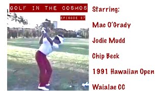GOLF IN THE COSMOS. Ep. 27. Revisit 1991 Hawaiian Open. Mac O’Grady. Jodie Mudd. Chip Beck.