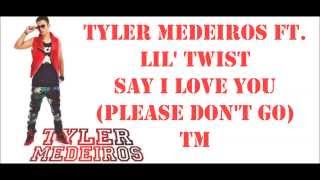 Tyler Medeiros Ft. Lil&#39; Twist - Say I Love You (Please Don&#39;t Go) Lyrics