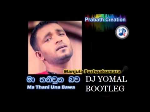 sinhala remix Manjula Pushpakumara Ma Thani Unu Bawa(DJ YOMAL BOOTLEG)