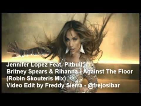 Jennifer Lopez Feat. Pitbull,  Britney Spears & Rihanna - Against The Floor  (Robin Skouteris Mix)