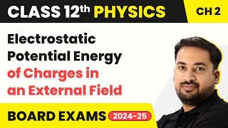 Electrostatic Potential Energy of Charges in an External Field | Class 12 Physics Chapter 2