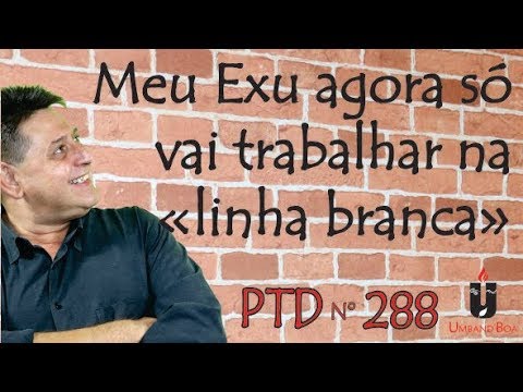 PTD nº 288 - Meu Exu agora só vai trabalhar na "linha branca"