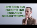 How Does DNS Prefetching Endanger Security Privacy