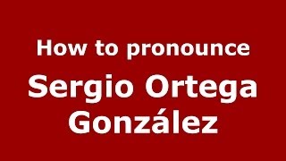 How to pronounce Sergio Ortega González