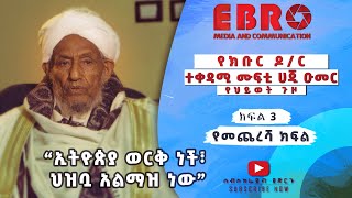 #Ethiopia  ኢትዮጵያ ወርቅ ነች፣ ህዝቧ አልማዝ ነው  - የክቡር ዶ/ር ተቀዳሚ ሙፍቲ ሀጂ ዑመር እድሪስ የህይወት ጉዞ ክፍል 3 - የመጨረሻ ክፍል