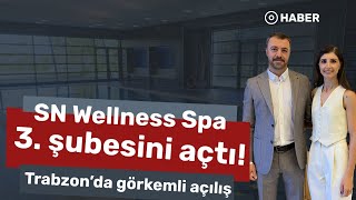 SN Wellness Spa 3. şubesini açtı! Trabzon’da görkemli açılış