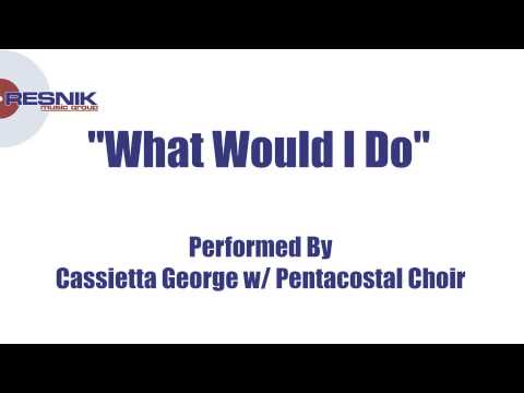 Cassietta George w/ Pentacostal Choir- What Would I Do