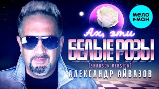 Александр Айвазов  - Ах, эти белые розы ( Shanson Version) Single 2020