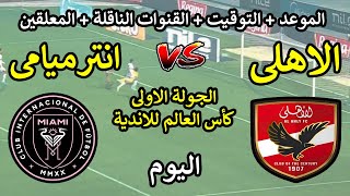 موعد وتشكيل مباراة الاهلى وانتر ميامى القادمة الجولة الاولى كأس العالم للأنديةالقنوات الناقلةوالمعلق