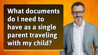 What documents do I need to have as a single parent traveling with my child?