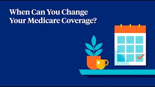 When Can You Change Your Medicare Coverage?