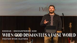 When God Dismantles a False World | Exodus - Encountering God | Pastor Ryan Oletzke