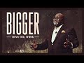 Bigger Than You Think Bishop T D Jakes