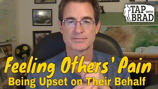 Feeling Others' Pain - Being Upset on Their Behalf - Weight of the World - Tapping with Brad Yates