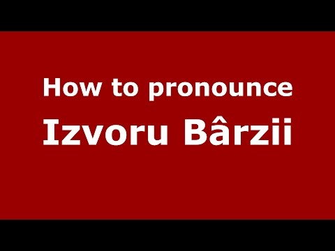 How to pronounce Izvoru Bârzii (Romanian/Romania)  - PronounceNames.com