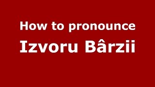 How to pronounce Izvoru B&acirc;rzii