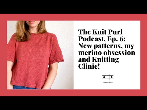 The Knit Purl Podcast, Ep. 6: New patterns, my merino obsession and Knitting Clinic!