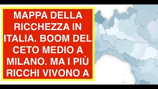 MAPPA DELLA RICCHEZZA IN ITALIA. BOOM DEL CETO MEDIO A MILANO. MA I PIÙ RICCHI VIVONO A