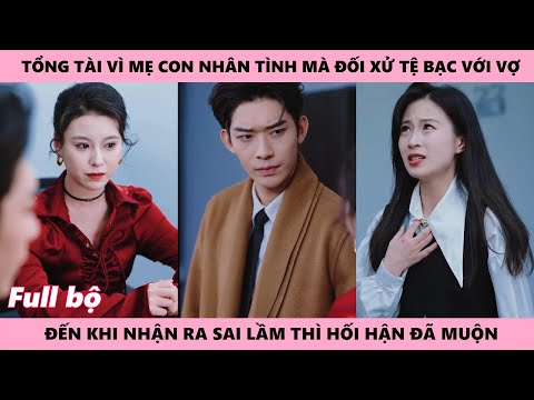 Tổng Tài Hối Hận Vì Chỉ Quan Tâm Đế Mẹ Con Ả Nhân Tình Đối Xử Tệ Bạc Với Vợ Con Mình
