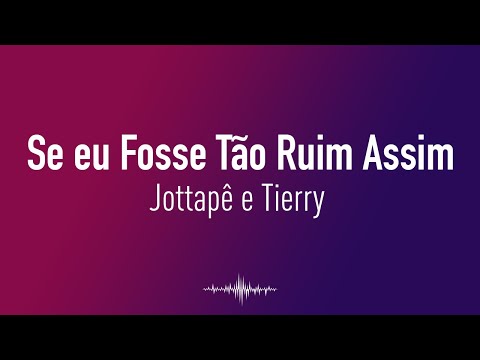 Jottapê e Tierry - Se eu Fosse Tão Ruim Assim