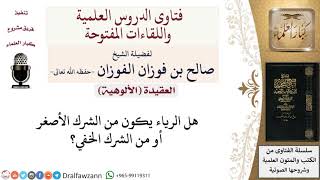 صورة هل الرياء يكون من الشرك الأصغر أو من الشرك الخفي؟ لمعالي الشيخ صالح الفوزان