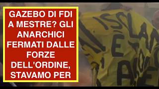 GAZEBO DI FDI A MESTRE? GLI ANARCHICI FERMATI DALLE FORZE DELL'ORDINE, STAVAMO PER