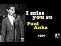 I miss you so--   Paul Anka