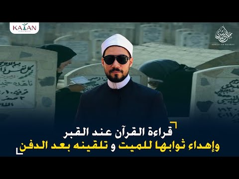 قراءة القرآن عند القبر وإهداء ثوابها للميت وتلقينه بعد الدفن
