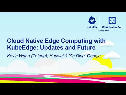 Cloud Native Edge Computing with KubeEdge: Updates and Future - Kevin Wang (Zefeng) & Yin Ding