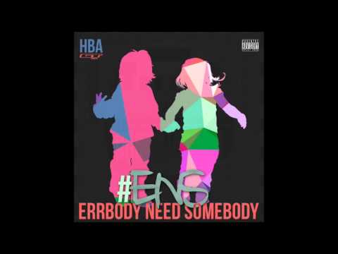 Errbody need sumbody