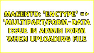 Magento: &#39;enctype&#39; =＞ &#39;multipart/form-data Issue in admin form when uploading file
