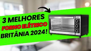 Os 3 MELHORES Fornos Elétricos de Bancada Britânia em 2024: Review Completo e Comparativo!