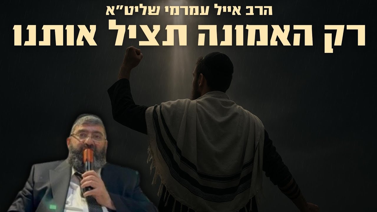 הרב אייל עמרמי -רק האמונה תציל אותנו !!!