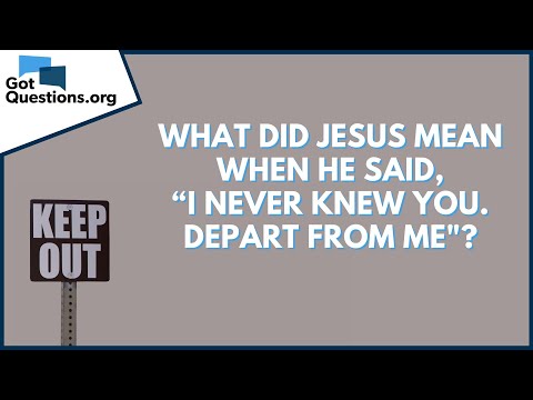 What did Jesus mean when He said, “I never knew you. Depart from me"? | GotQuestions.org