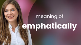 Emphatically • EMPHATICALLY meaning