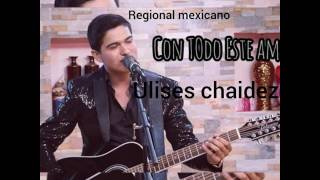 CON TODO ESTE AMOR ULISES CHAIDEZ