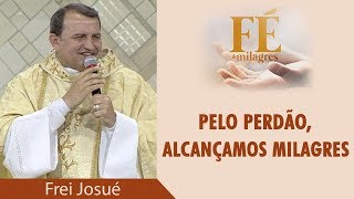 Pelo perdão, alcançamos milagres - Frei Josué Pereira (08/06/18)