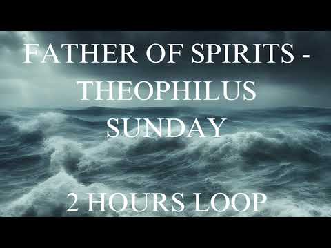 FATHER OF SPIRITS - THEOPHILUS SUNDAY|2 HOURS WORSHIP LOOP #FatherofSpirits #theophilussunday #loop
