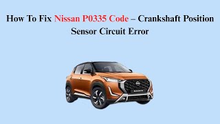 How To Fix Nissan P0335 Code – Crankshaft Position Sensor Circuit Error