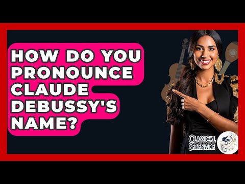 How Do You Pronounce Claude Debussy's Name? - Classical Serenade