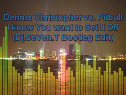 Dennis Christopher vs. Pitbull - You want me to Set It Off (Dj.SeVen.T Bootleg Edit)