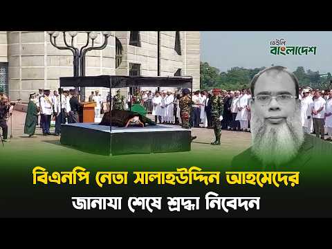 বিএনপি নেতা সালাহউদ্দিন আহমেদের জা'না'যা শেষে শ্রদ্ধা নিবেদন