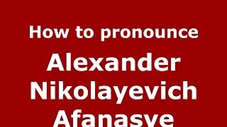 How to pronounce Alexander Nikolayevich Afanasye