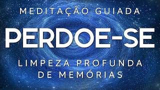 MEDITAÇÃO GUIADA - PERDOE SE E LIBERTE SE (Limpeza profunda de memórias)