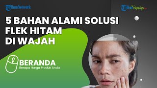 Sering Kesal karena Masalah Flek Hitam pada Wajah, Ini 5 Bahan Alami yang Bisa Jadi Solusi