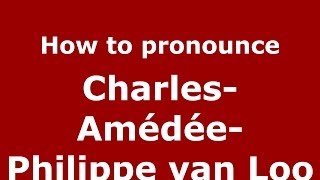 How to pronounce Charles-Amédée-Philippe Van Loo