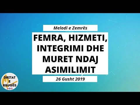 FEMRA, HIZMETI, INTEGRIMI dhe MURET NDAJ ASIMILIMIT (Melodi e Zemrës - 26 Gusht 2019)