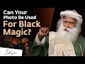 Can Someone Do Black Magic On You With Your Photo Sadhguru Answers