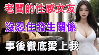 老闆的性感女友，沒忍住發生關係，事後徹底愛上我 #情感故事 #生活 #中老年 #like #日常 #情感共鳴