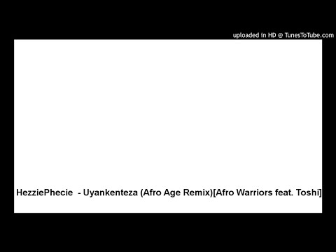 HezziePhecie  - Uyankenteza (Afro Age Remix)[Afro Warriors feat. Toshi]
